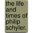 The Life And Times Of Philip Schyler.