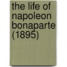 The Life of Napoleon Bonaparte (1895) by William Hazlitt