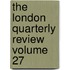 The London Quarterly Review Volume 27