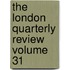 The London Quarterly Review Volume 31