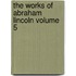 The Works of Abraham Lincoln Volume 5