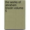 The Works of Abraham Lincoln Volume 5 door Theodore Roosevelt