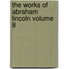 The Works of Abraham Lincoln Volume 8 door Theodore Roosevelt