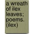 A Wreath of Ilex Leaves; Poems. (Ilex)