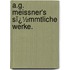 A.G. Meissner's Sï¿½Mmtliche Werke.