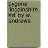 Bygone Lincolnshire, Ed. by W. Andrews door William Andrews