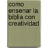 Como Ensenar la Biblia Con Creatividad
