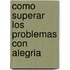 Como Superar los Problemas Con Alegria