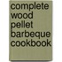 Complete Wood Pellet Barbeque Cookbook