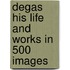 Degas His Life and Works in 500 Images