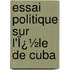 Essai Politique Sur L'Ï¿½Le De Cuba