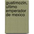 Guatimozin, Ultimo Emperador De Mexico