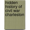 Hidden History of Civil War Charleston door Margaret Rivers Eastman