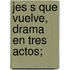 Jes S Que Vuelve, Drama En Tres Actos;