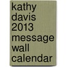 Kathy Davis 2013 Message Wall Calendar by Kathy Davis