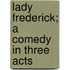 Lady Frederick; A Comedy in Three Acts