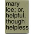 Mary Lee; Or, Helpful, Though Helpless