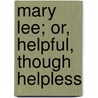 Mary Lee; Or, Helpful, Though Helpless by Dr Mary Lee