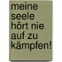 Meine Seele hört nie auf zu kämpfen!