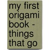 My First Origami Book - Things That Go by Origami