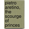 Pietro Aretino, the Scourge of Princes door Hutton Edward 1875-1969