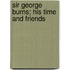Sir George Burns; His Time and Friends