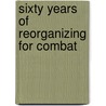 Sixty Years of Reorganizing for Combat by United States Government