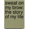 Sweat on My Brow: The Story of My Life door Bert Andrew Ferganchick