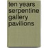 Ten Years Serpentine Gallery Pavilions