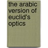 The Arabic Version Of  Euclid's Optics door Robert Euclid