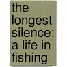 The Longest Silence: A Life In Fishing door Thomas McGuane