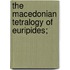 The Macedonian Tetralogy of Euripides;