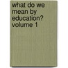What Do We Mean by Education? Volume 1 door J. (James) Welton