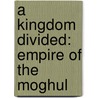 A Kingdom Divided: Empire of the Moghul by Alex Rutherford