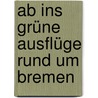 Ab Ins Grüne  Ausflüge Rund Um Bremen by Birgit Klose