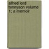 Alfred Lord Tennyson Volume 1; A Memoir