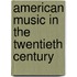 American Music In The Twentieth Century