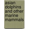 Asian Dolphins And Other Marine Mammals by Willow Clark