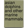 Asian Dolphins And Other Marine Mammals door Willow Clark