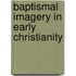 Baptismal Imagery in Early Christianity