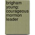 Brigham Young: Courageous Mormon Leader