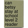 Can Betsy Stay at School Level 2 Reader door R. Carnegie