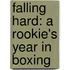 Falling Hard: A Rookie's Year in Boxing