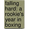 Falling Hard: A Rookie's Year in Boxing by Chris Jones