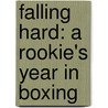 Falling Hard: A Rookie's Year in Boxing door Chris Jones
