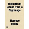 Footsteps Of Jeanne D'Arc; A Pilgrimage door Florence Caddy