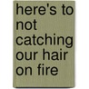 Here's to Not Catching Our Hair on Fire by Stacey Turis
