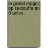 Le Grand Mogol; Op Ra-Bouffe En 3 Actes door Xavier Henri Napoleon Leroux