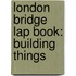 London Bridge Lap Book: Building Things