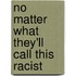 No Matter What They'Ll Call This Racist